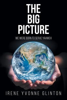 The Big Picture: We Were Born to Serve Yahweh - Irene Yvonne Glinton