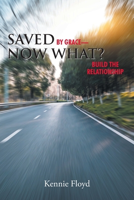 Saved by Grace - Now What?: Build the Relationship - Kennie Floyd
