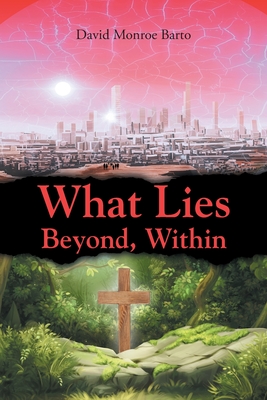 What Lies Beyond, Within - David Monroe Barto
