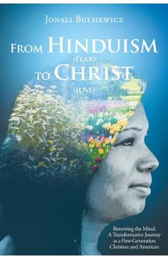 Poza produsului From Hinduism(Fear) to Christ(Love): Renewing the Mind: A Transformative Journey as a First-Generation Christian and American - Jonali Bulsiewicz