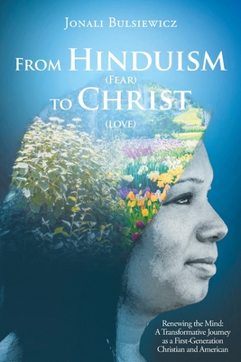 From Hinduism(Fear) to Christ(Love): Renewing the Mind: A Transformative Journey as a First-Generation Christian and American - Jonali Bulsiewicz