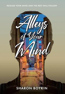 Alleys of Your Mind: Release Your Mind and the Rest Will Follow - Sharon Boykin