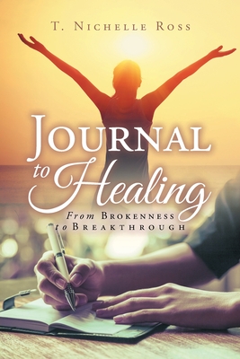 Journal to Healing: From Brokenness to Breakthrough - T. Nichelle Ross