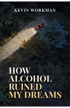 Poza produsului How Alcohol ruined my dreams - Kevin Workman