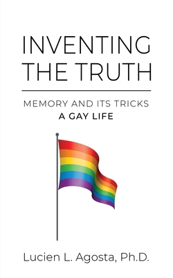 Inventing the Truth: Memory and Its Tricks - A Gay Life - Lucien L. Agosta