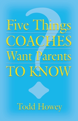 Five Things Coaches Want Parents to Know - Todd Howey