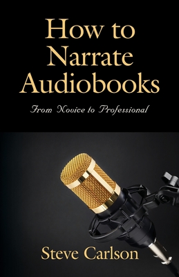 How to Narrate Audiobooks: From Novice to Professional - Steve Carlson