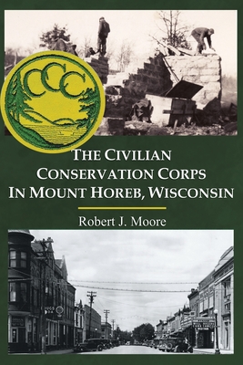 The Civilian Conservation Corps in Mount Horeb, Wisconsin - Robert J. Moore