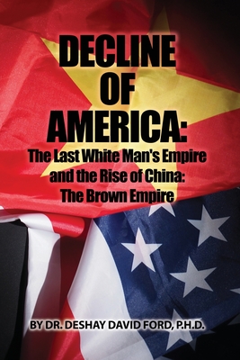 Decline of America: The Last White Man's Empire and the Rise of China: The Brown Empire - P. H. D. Deshay David Ford