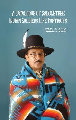 A Catalogue of Saddletree Indian Soldiers Life Portraits - Carolyn Cummings-woriax