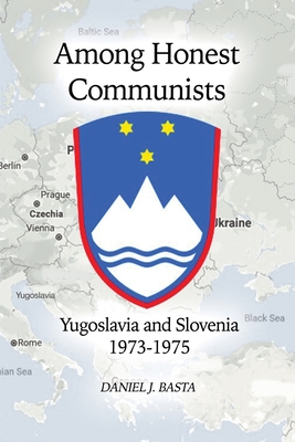 Among Honest Communists: Yugoslavia and Slovenia 1973-1975 - Daniel J. Basta