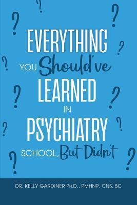 Everything You Should've Learned in Psychiatry School, But Didn't - Kelly Gardiner
