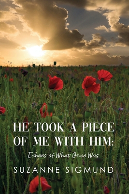 He Took a Piece of Me with Him: Echoes of What Once Was - Suzanne Sigmund