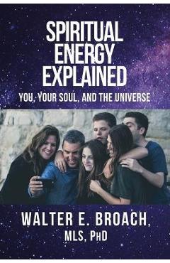 Coperta cărții 'Spiritual Energy Explained: You, Your Soul, and the Universe - Walter E. Broach'