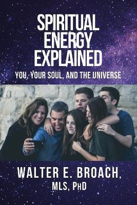 Spiritual Energy Explained: You, Your Soul, and the Universe - Walter E. Broach