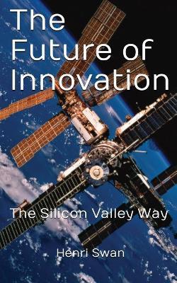 The Future of Innovation: The Silicon Valley Way - Henri Swan
