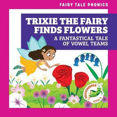 Trixie the Fairy Finds Flowers: A Fantastical Tale of Vowel Teams - Rebecca Donnelly