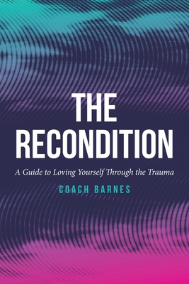 The Recondition: A Guide to Loving Yourself Through the Trauma - Coach Barnes