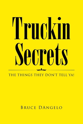 Truckin Secrets: The Things They Don't Tell Ya! - Bruce Dangelo