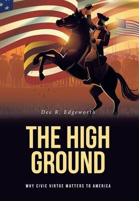 The High Ground: Why Civic Virtue Matters to America - Dee R. Edgeworth