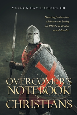 Overcomer's Notebook for Christians: Featuring freedom from addictions and healing for PTSD and all other mental disorders - Vernon David O'connor