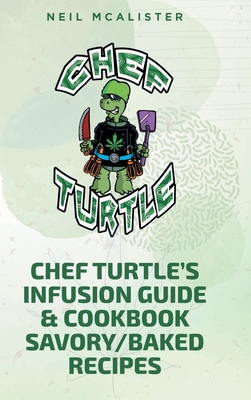 Chef Turtle's Infusion Guide & Cookbook Savory-Baked Recipes - Neil Mcalister