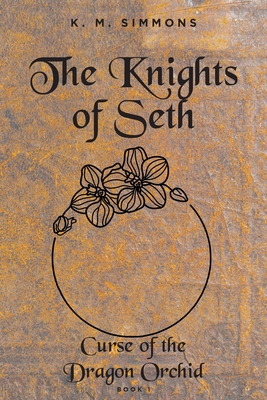 The Knights of Seth: Curse of the Dragon Orchird - K. M. Simmons