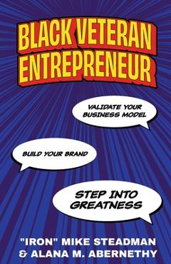 Coperta cărții 'Black Veteran Entrepreneur: Validate Your Business Model, Build Your Brand, and Step Into Greatness - Iron Mike Steadman'