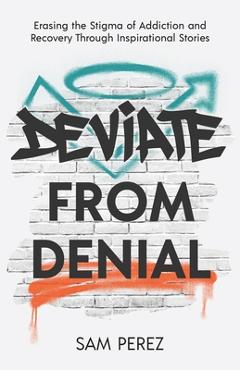 Coperta cărții 'Deviate from Denial: Erasing the Stigma of Addiction and Recovery Through Inspirational Stories - Sam Perez'