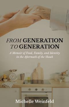 Coperta cărții 'From Generation to Generation: A Memoir of Food, Family, and Identity in the Aftermath of the Shoah - Michelle Weinfeld'