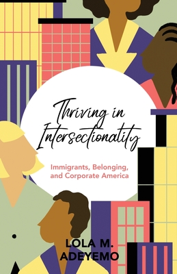 Thriving in Intersectionality: Immigrants, Belonging, and Corporate America - Lola M. Adeyemo