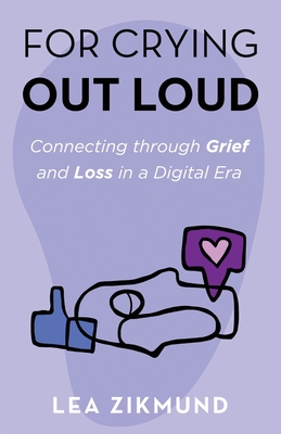 For Crying Out Loud: Connecting Through Grief and Loss in a Digital Era - Lea Zikmund