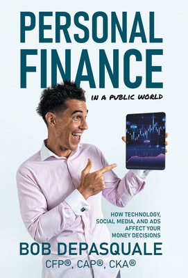 Personal Finance in a Public World: How Technology, Social Media, and Ads Affect Your Money Decisions - Bob Depasquale
