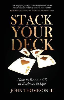 Stack Your Deck: How to Be an ACE in Business & Life - John Thompson