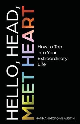 Hello, Head, Meet Heart: How to Tap into Your Extraordinary Life - Hannah Morgan Austin