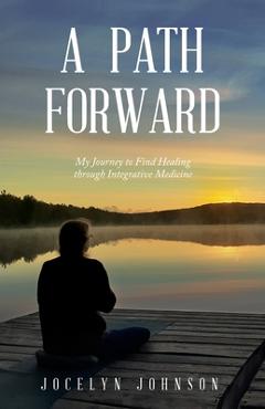 Coperta cărții 'A Path Forward: My Journey to Find Healing through Integrative Medicine - Jocelyn O. Johnson'