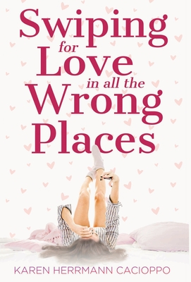 Swiping for Love in All the Wrong Places - Karen Herrmann Cacioppo