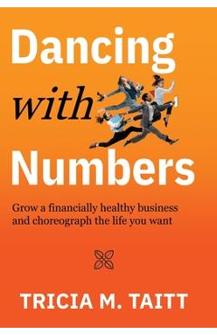 Coperta cărții 'Dancing with Numbers: Grow a Financially Healthy Business and Choreograph the Life You Want - Tricia M. Taitt'