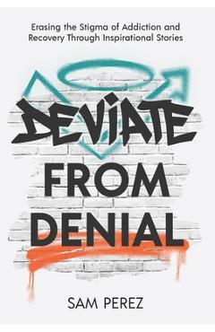 Coperta cărții 'Deviate from Denial: Erasing the Stigma of Addiction and Recovery Through Inspirational Stories - Sam Perez'
