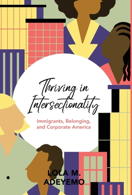 Thriving in Intersectionality: Immigrants, Belonging, and Corporate America - Lola M. Adeyemo