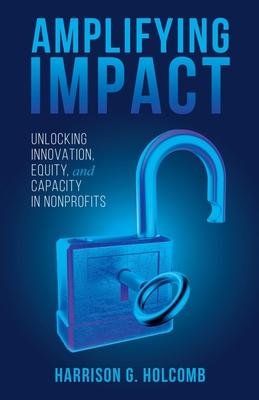 Amplifying Impact: Unlocking Innovation, Equity, and Capacity in Nonprofits - Harrison Holcomb