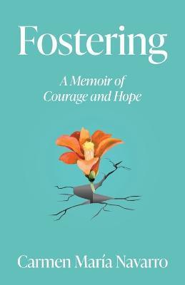 Fostering: A Memoir of Courage and Hope - Carmen Maria Navarro