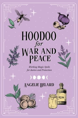 Hoodoo for War and Peace: Working Magic Spells for Justice and Protection - Angelie Belard