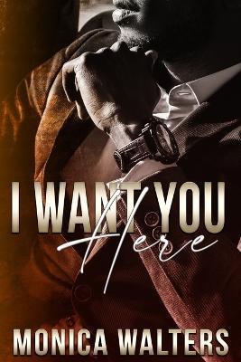 Coperta cărții 'I Want You Here - Monica Walters'