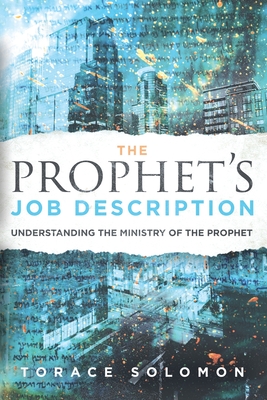 The Prophet's Job Description: Understanding the Ministry of the Prophet - Torace Solomon