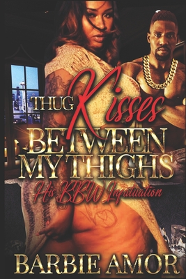 Thug Kisses Between My Thighs: His BBW Infatuation - Barbie Amor