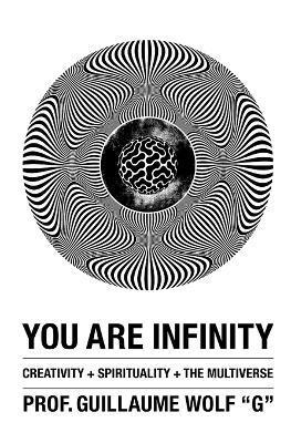 You Are Infinity: Creativity + Spirituality + The Multiverse - Guillaume Wolf