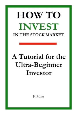 How to Invest in the Stock Market: A Tutorial for the Ultra-Beginner Investor - F. Mike