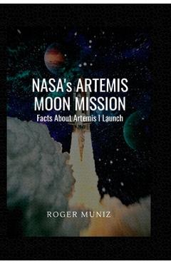 Coperta cărții 'NASA's ARTEMIS MOON MISSION: Facts About Artemis I Launch - Roger Muniz'