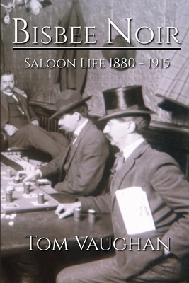 Bisbee Noir: Saloon Life 1880 - 1915 - Tom Vaughan
